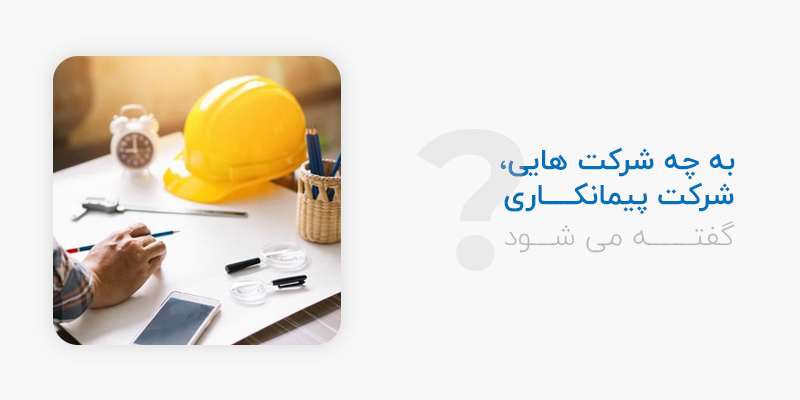  به چه شرکت هایی شرکت پیمانکاری گفته می شود؟
