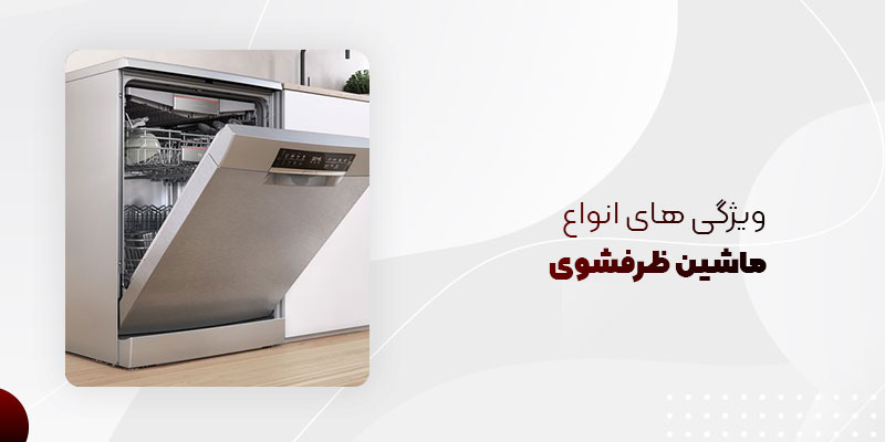 ویژگی های کلی انواع ماشین های ظرفشویی