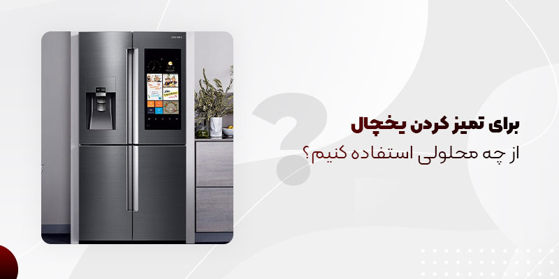 برای تمیز کردن یخچال از محلولی استفاده کنیم؟