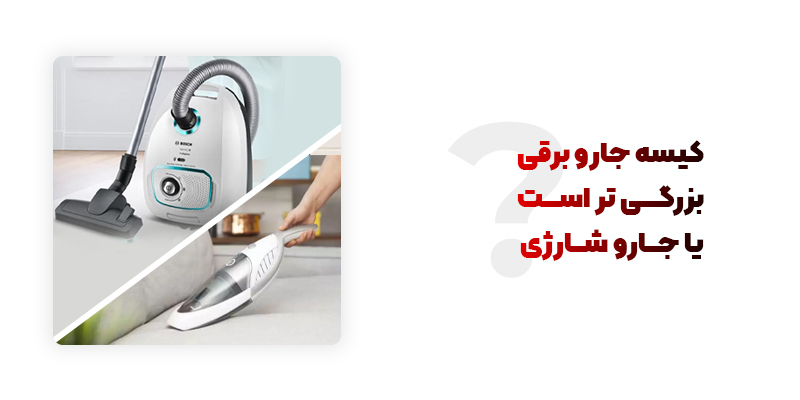 کیسه جارو برقی بزرگتر است یا جارو شارژی