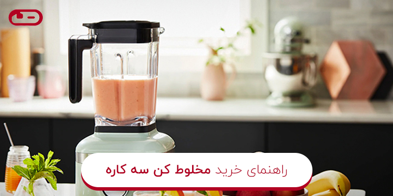 راهنمای خرید مخلوط کن سه کاره