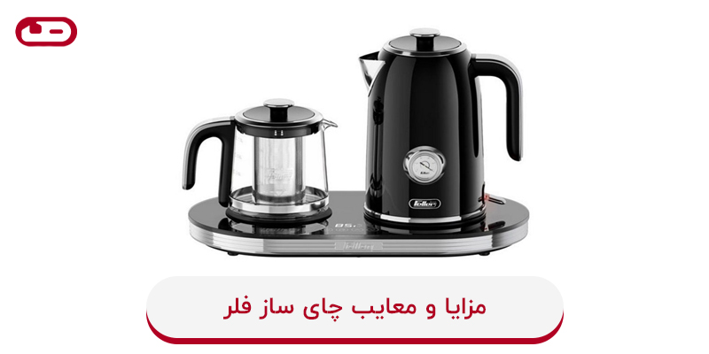 مزایا و معایب چای ساز فلر