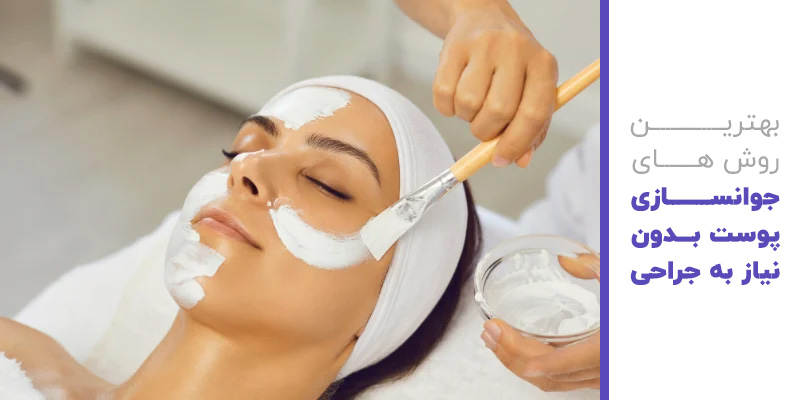 بهترین روش های جوانسازی پوست بدون نیاز به جراحی