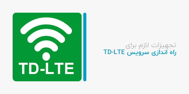 تجهیزات لازم برای راه اندازی سرویس TD-LTE